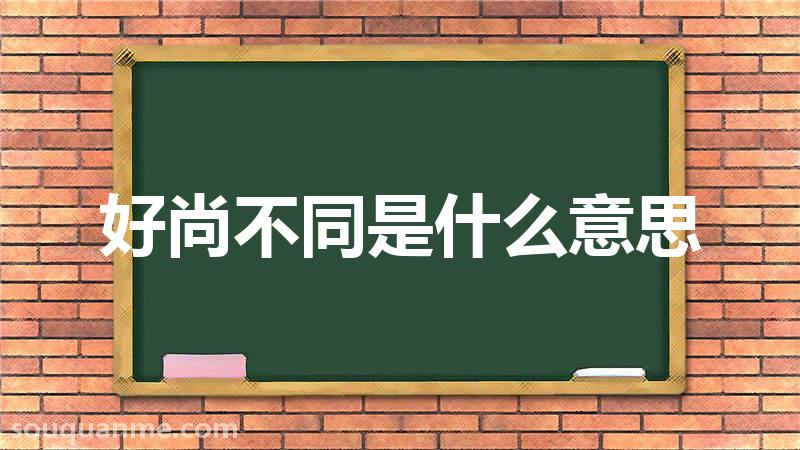 好尚不同是什么意思 好尚不同的拼音 好尚不同的成语解释